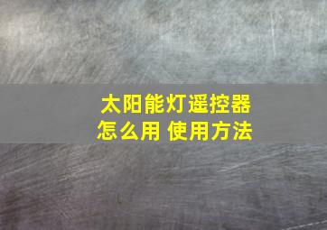 太阳能灯遥控器怎么用 使用方法